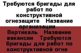 Требуются бригады для работ по конструктивной огнезащите › Название организации ­ Вертикаль › Название вакансии ­ Требуются бригады для работ по конструктивной огне - Красноярский край, Красноярск г. Работа » Вакансии   . Красноярский край,Красноярск г.